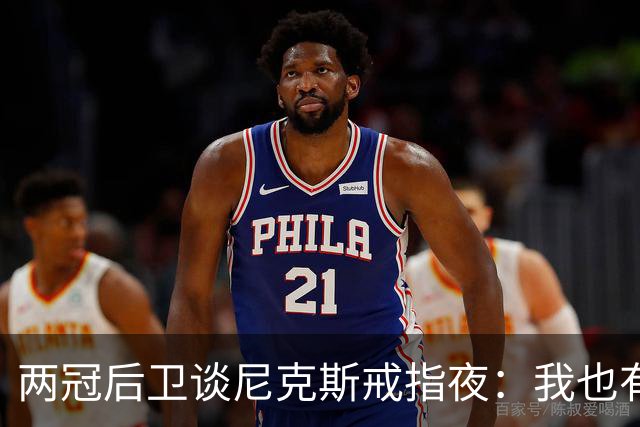 两冠后卫谈尼克斯戒指夜：我也有过被搅局的经历